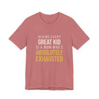 Behind Every Great Kid Is A Mom Who's Absolutely Exhausted- Sarcastic Motherhood T-Shirt