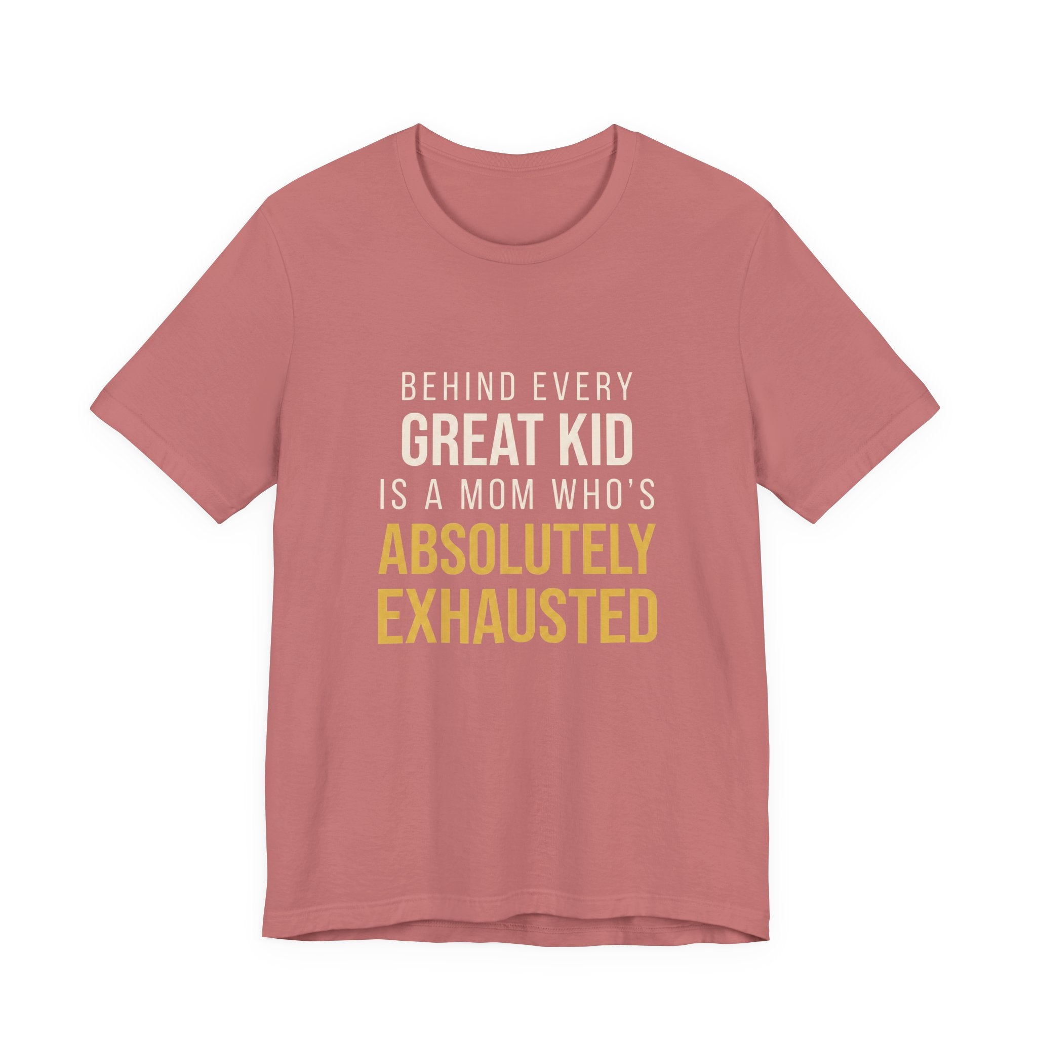 Behind Every Great Kid Is A Mom Who's Absolutely Exhausted- Sarcastic Motherhood T-Shirt