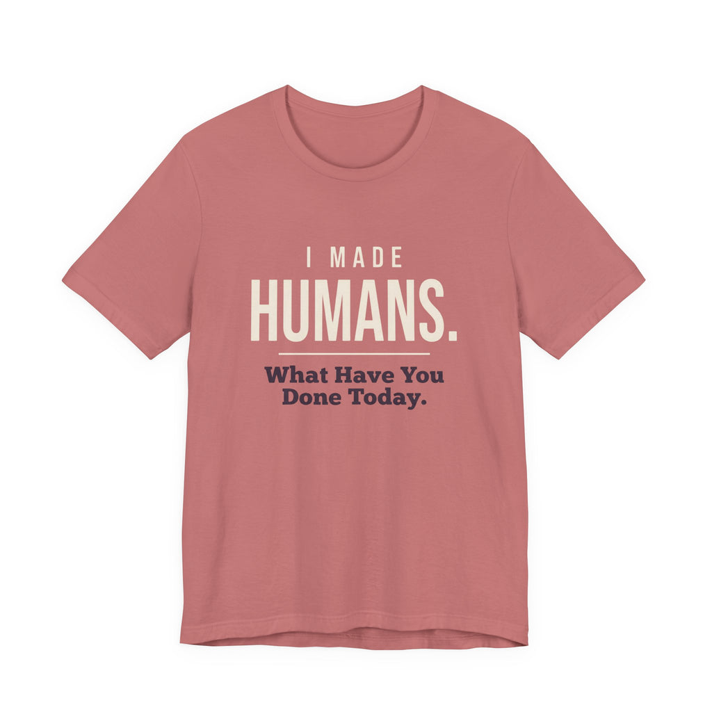 I Made Humans. What Have You Done Today.- Sarcastic Mom T-Shirt