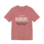 I Made Humans. What Have You Done Today.- Sarcastic Mom T-Shirt