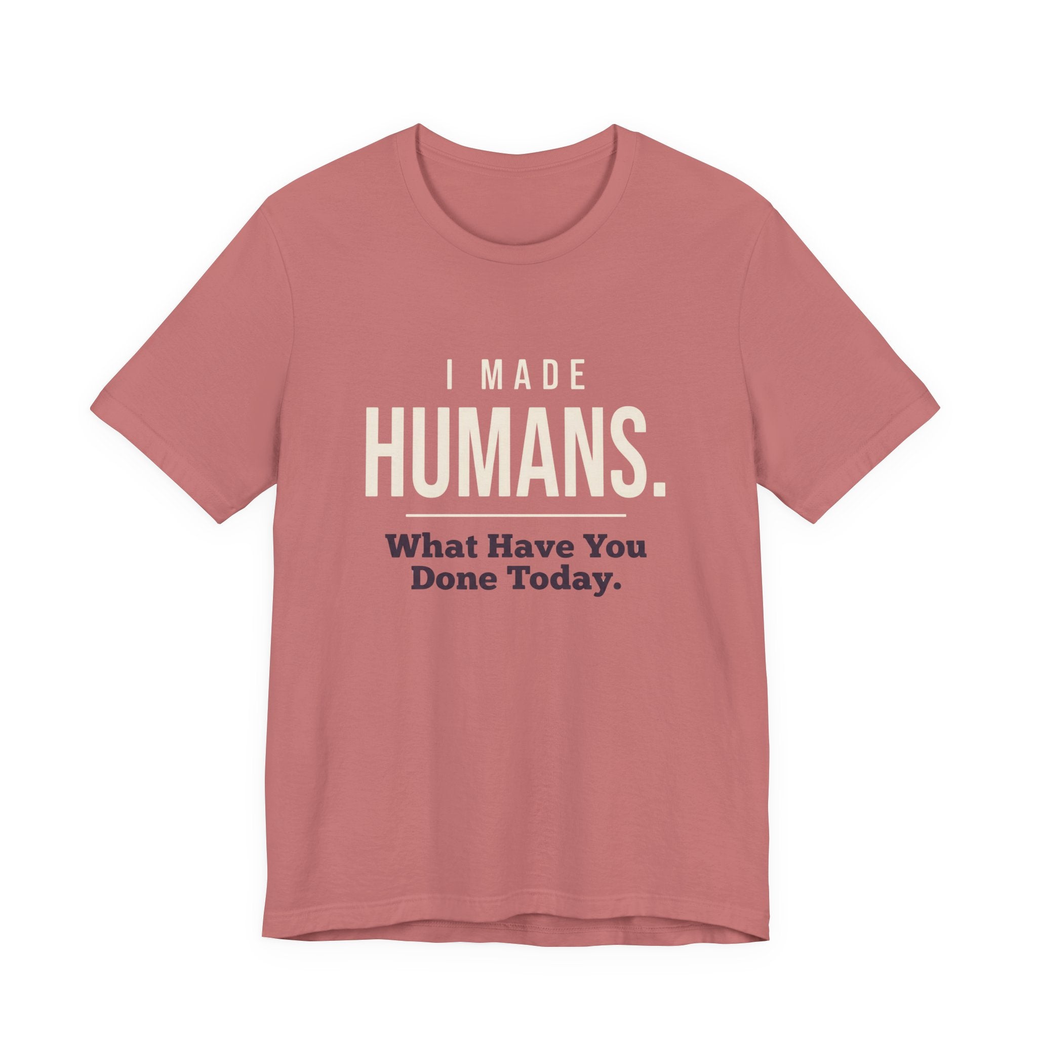 I Made Humans. What Have You Done Today.- Sarcastic Mom T-Shirt