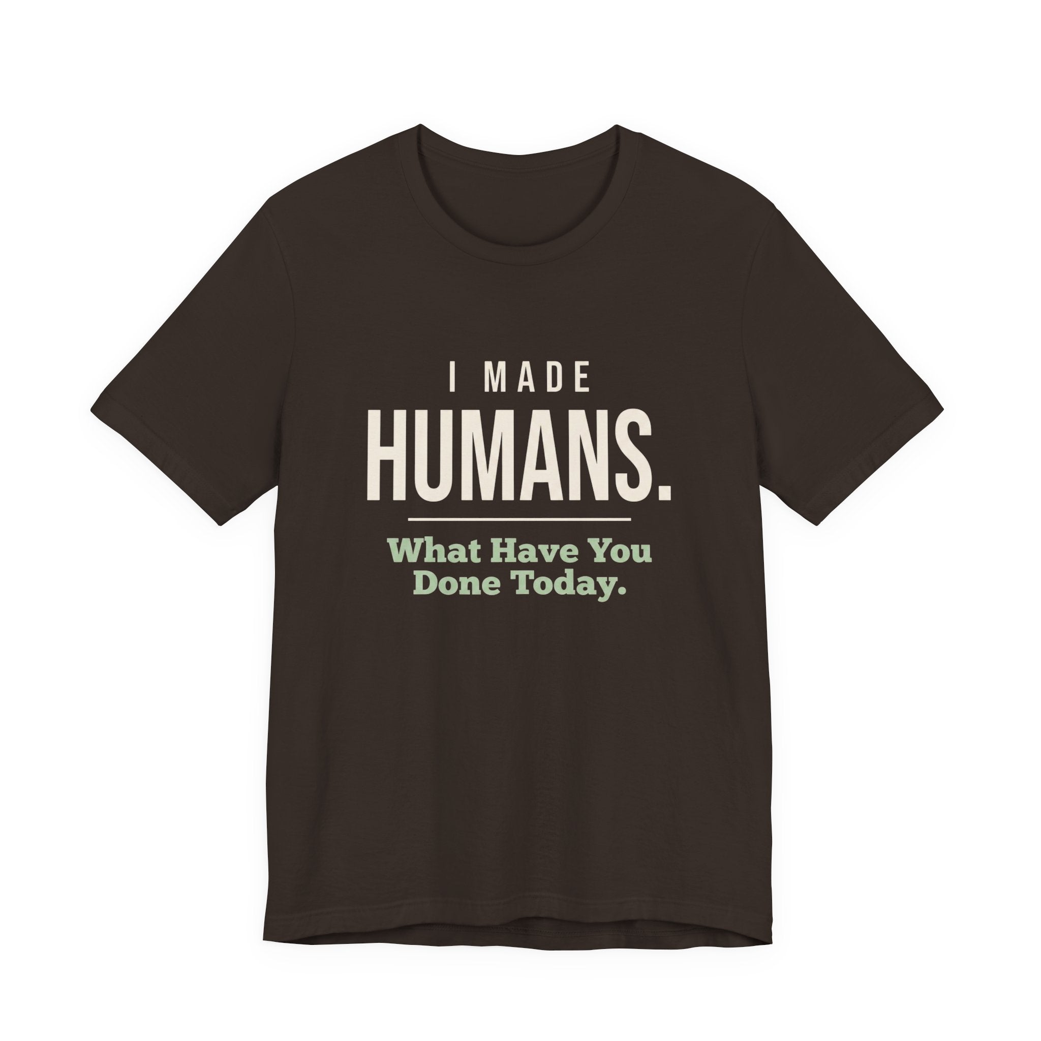 I Made Humans. What Have You Done Today.- Sarcastic Mom T-Shirt