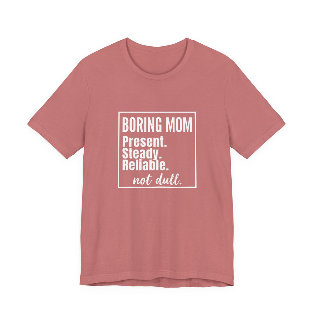 Boring Mom - Present Steady Reliable. Not Dull - Funny Mom Gift Tee