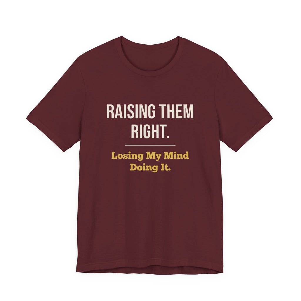 Raising Them Right. Losing My Mind Doing It.- Sarcastic Motherhood T-Shirt
