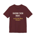 Raising Them Right. Losing My Mind Doing It.- Sarcastic Motherhood T-Shirt