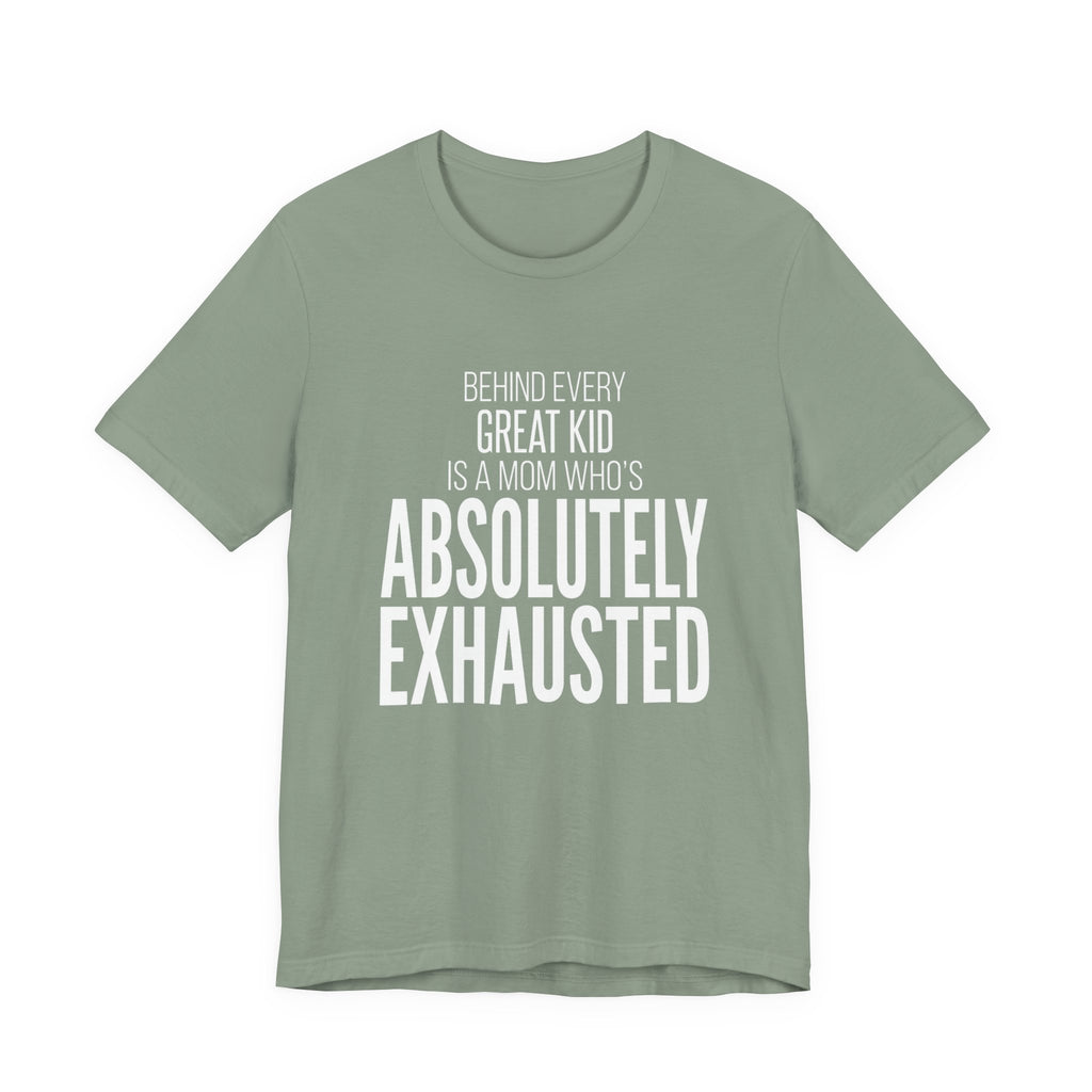 Behind Every Great Kid Is A Mom Who's Absolutely Exhausted - Mothers Day T-Shirt - Gift For Mom