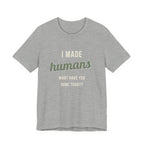 I Made Humans. What Have You Done Today. - Sarcastic Motherhood T-Shirt