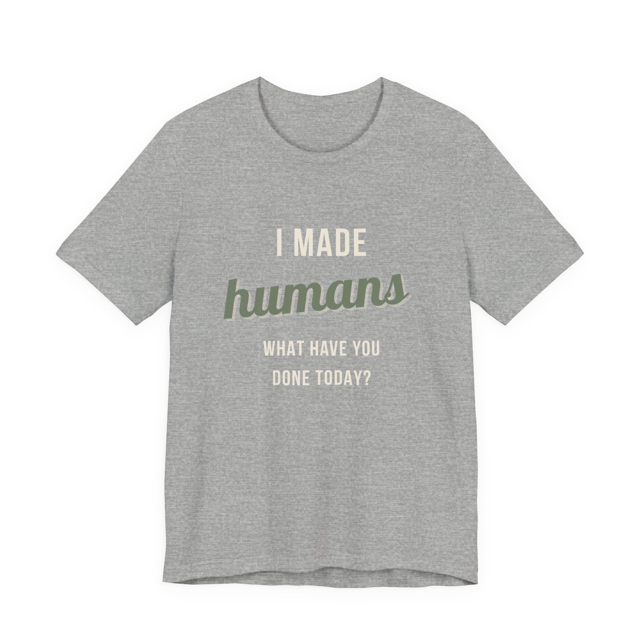 I Made Humans. What Have You Done Today. - Sarcastic Motherhood T-Shirt