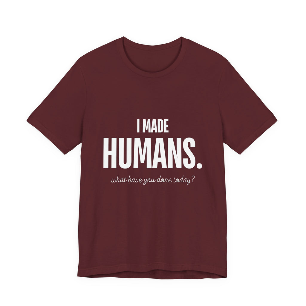 I Made Humans. What Have You Done Today? - Mothers Day T-Shirt - Gift For Mom