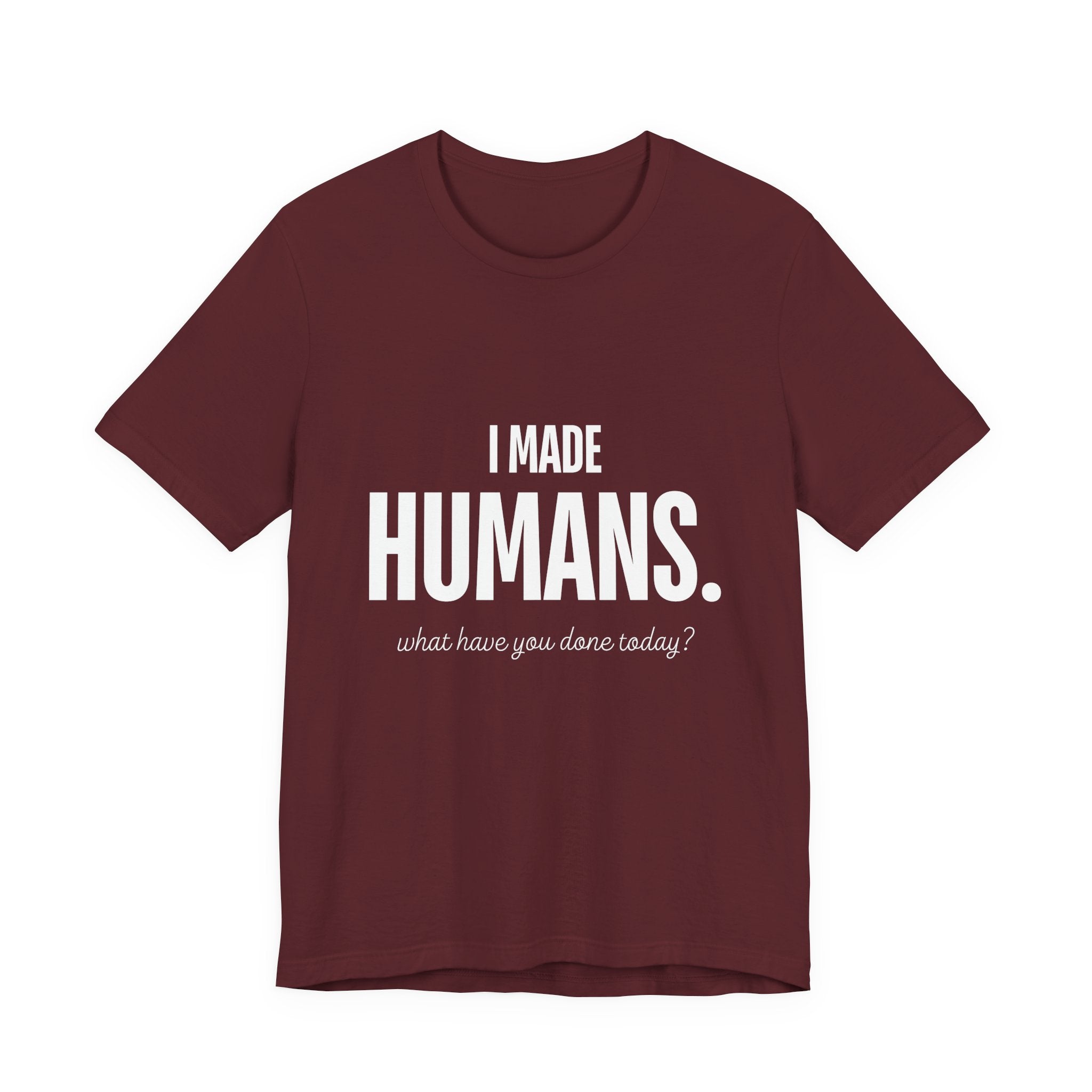 I Made Humans. What Have You Done Today? - Mothers Day T-Shirt - Gift For Mom