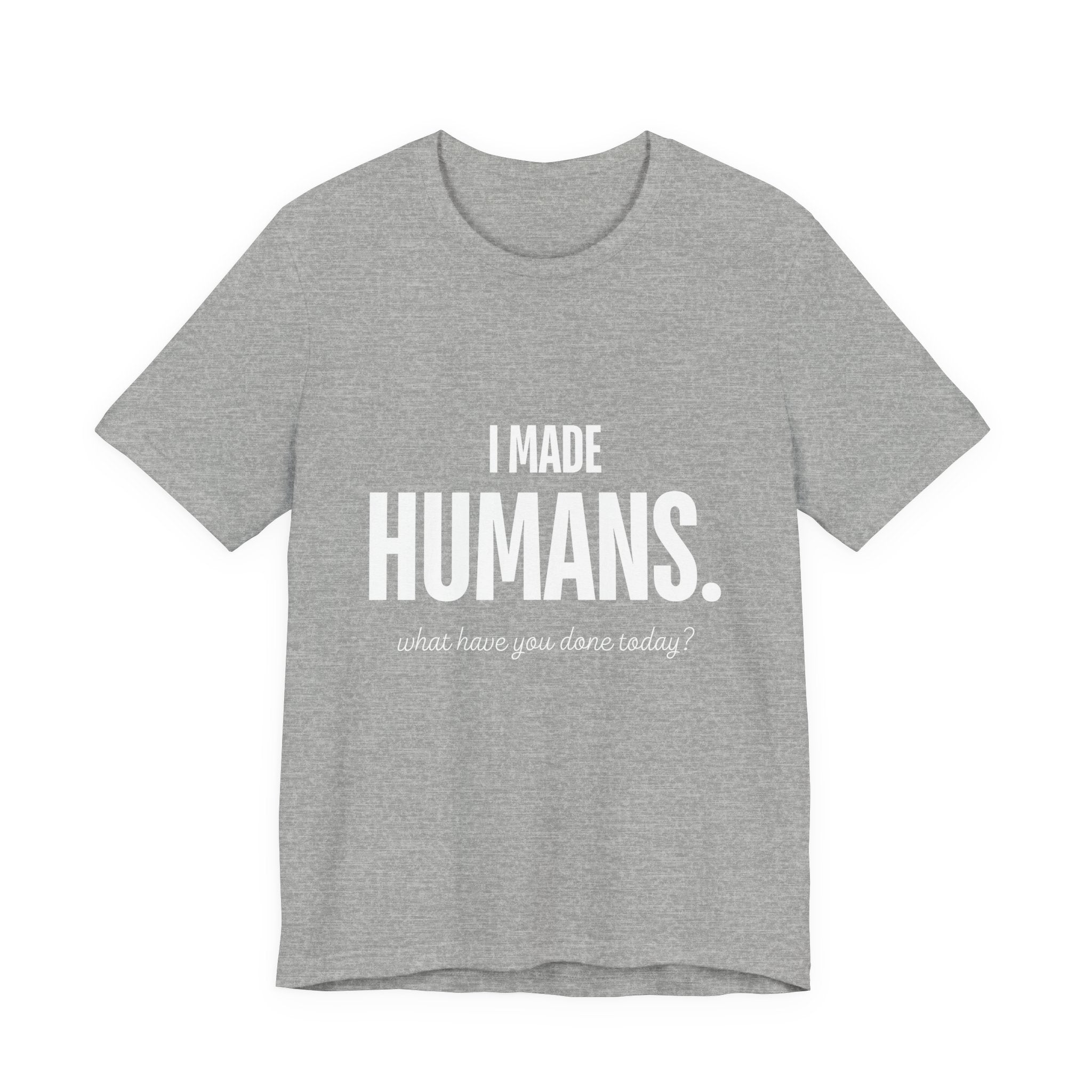 I Made Humans. What Have You Done Today? - Mothers Day T-Shirt - Gift For Mom