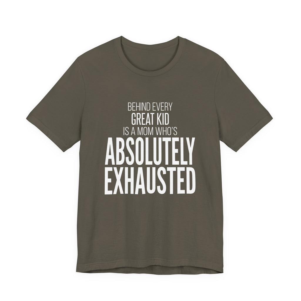 Behind Every Great Kid Is A Mom Who's Absolutely Exhausted - Mothers Day T-Shirt - Gift For Mom